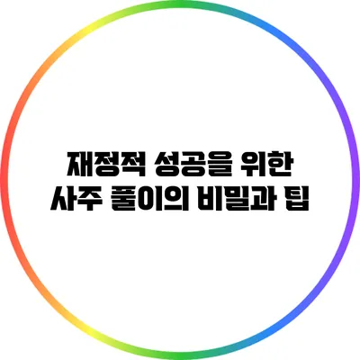 재정적 성공을 위한 사주 풀이의 비밀과 팁