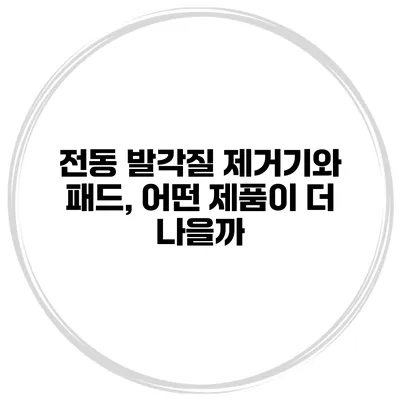 전동 발각질 제거기와 패드, 어떤 제품이 더 나을까?