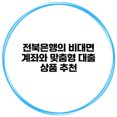 전북은행의 비대면 계좌와 맞춤형 대출 상품 추천