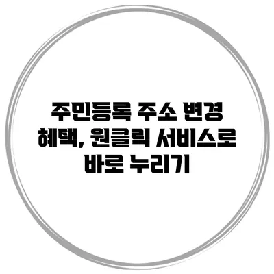 주민등록 주소 변경 혜택, 원클릭 서비스로 바로 누리기