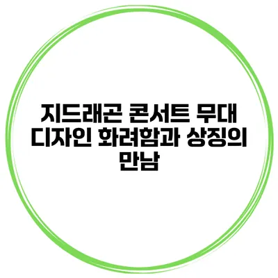 지드래곤 콘서트 무대 디자인: 화려함과 상징의 만남