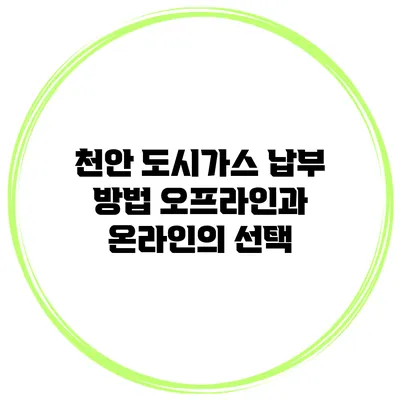 천안 도시가스 납부 방법: 오프라인과 온라인의 선택