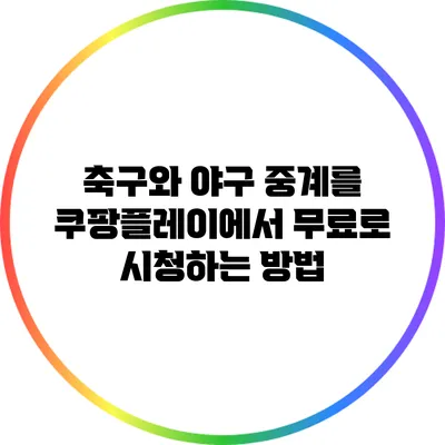 축구와 야구 중계를 쿠팡플레이에서 무료로 시청하는 방법