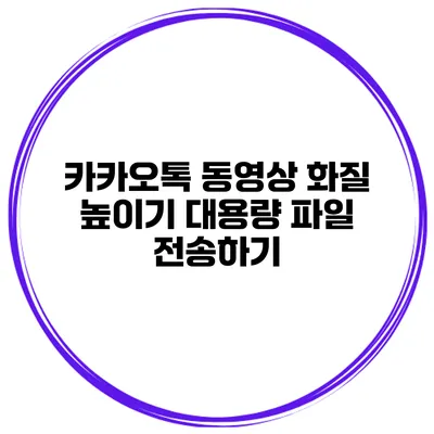 카카오톡 동영상 화질 높이기 대용량 파일 전송하기