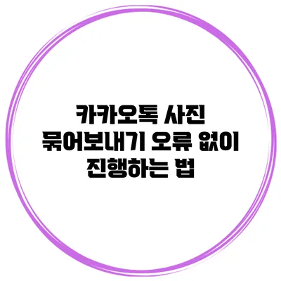 카카오톡 사진 묶어보내기 오류 없이 진행하는 법