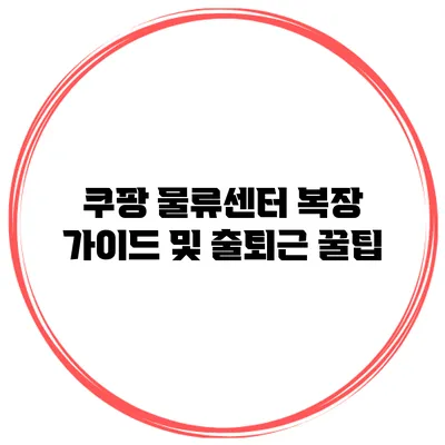 쿠팡 물류센터 복장 가이드 및 출퇴근 꿀팁