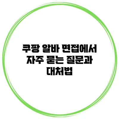 쿠팡 알바 면접에서 자주 묻는 질문과 대처법