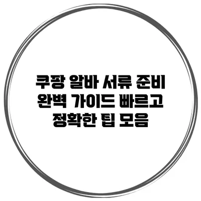쿠팡 알바 서류 준비 완벽 가이드: 빠르고 정확한 팁 모음