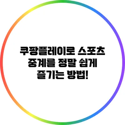 쿠팡플레이로 스포츠 중계를 정말 쉽게 즐기는 방법!