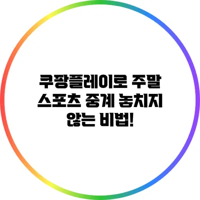 쿠팡플레이로 주말 스포츠 중계 놓치지 않는 비법!