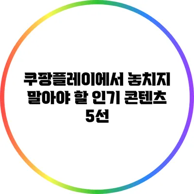 쿠팡플레이에서 놓치지 말아야 할 인기 콘텐츠 5선