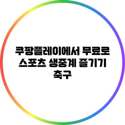 쿠팡플레이에서 무료로 스포츠 생중계 즐기기: 축구