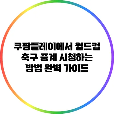 쿠팡플레이에서 월드컵 축구 중계 시청하는 방법 완벽 가이드