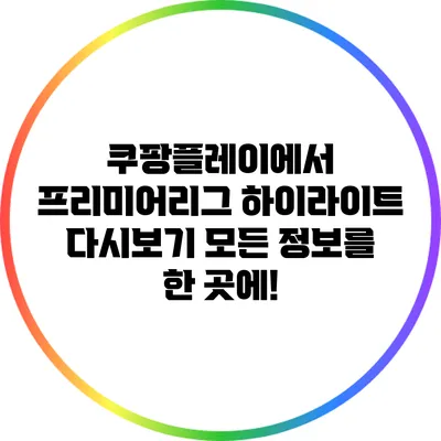 쿠팡플레이에서 프리미어리그 하이라이트 다시보기: 모든 정보를 한 곳에!
