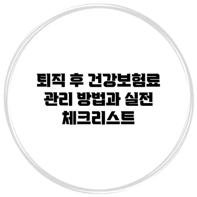 퇴직 후 건강보험료 관리 방법과 실전 체크리스트