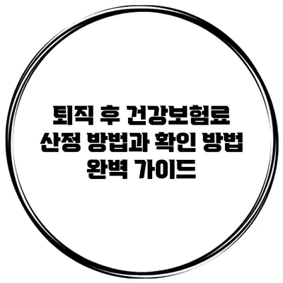 퇴직 후 건강보험료 산정 방법과 확인 방법 완벽 가이드