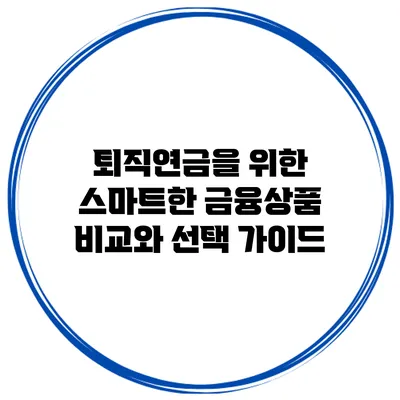 퇴직연금을 위한 스마트한 금융상품 비교와 선택 가이드