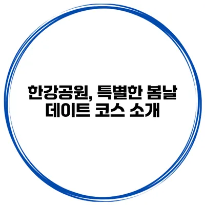 한강공원, 특별한 봄날 데이트 코스 소개