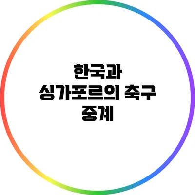 한국과 싱가포르의 축구 중계