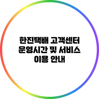 한진택배 고객센터 운영시간 및 서비스 이용 안내