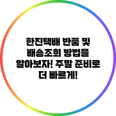 한진택배 반품 및 배송조회 방법을 알아보자! 주말 준비로 더 빠르게!