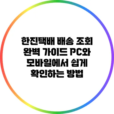 한진택배 배송 조회 완벽 가이드: PC와 모바일에서 쉽게 확인하는 방법
