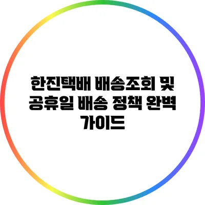 한진택배 배송조회 및 공휴일 배송 정책 완벽 가이드
