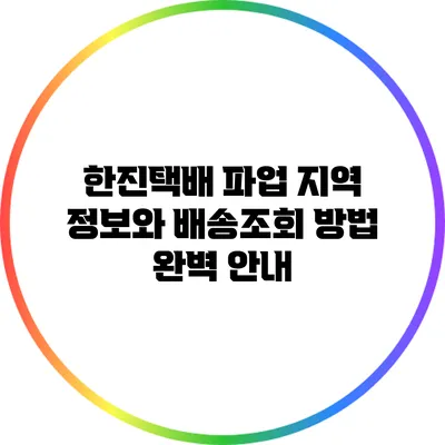 한진택배 파업 지역 정보와 배송조회 방법 완벽 안내