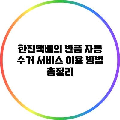 한진택배의 반품 자동 수거 서비스 이용 방법 총정리