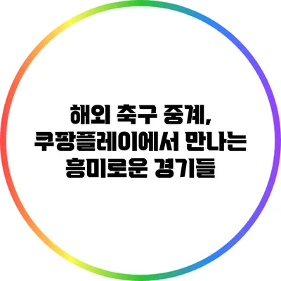 해외 축구 중계, 쿠팡플레이에서 만나는 흥미로운 경기들