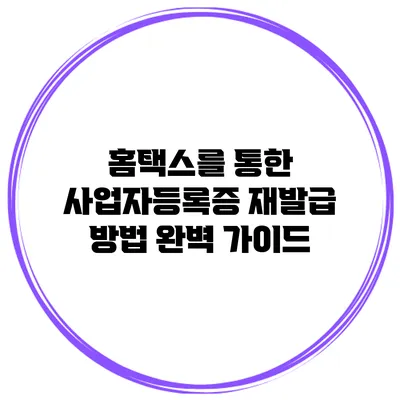 홈택스를 통한 사업자등록증 재발급 방법 완벽 가이드