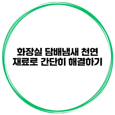 화장실 담배냄새? 천연 재료로 간단히 해결하기