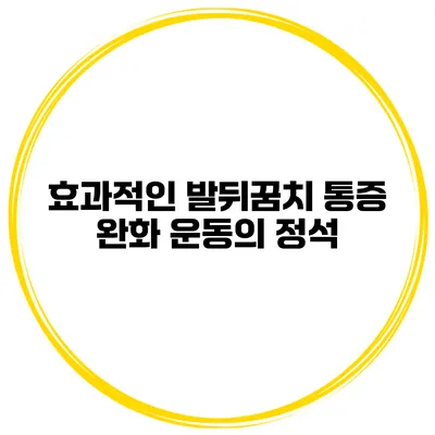 효과적인 발뒤꿈치 통증 완화 운동의 정석
