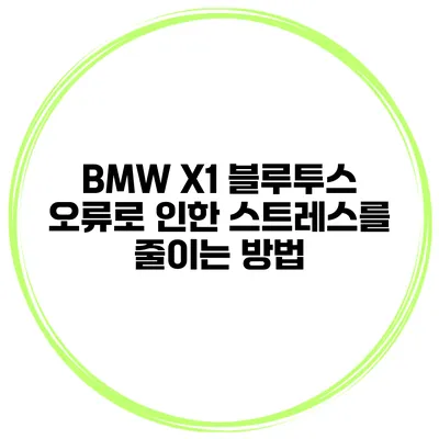 BMW X1 블루투스 오류로 인한 스트레스를 줄이는 방법