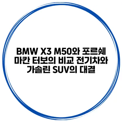 BMW X3 M50와 포르쉐 마칸 터보의 비교: 전기차와 가솔린 SUV의 대결