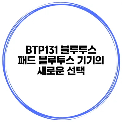 BTP131 블루투스 패드 블루투스 기기의 새로운 선택
