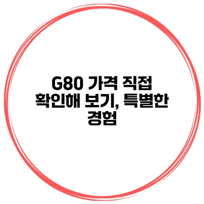 G80 가격 직접 확인해 보기, 특별한 경험