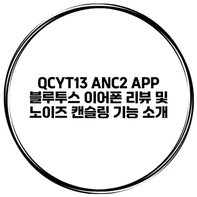 QCYT13 ANC2 APP 블루투스 이어폰 리뷰 및 노이즈 캔슬링 기능 소개