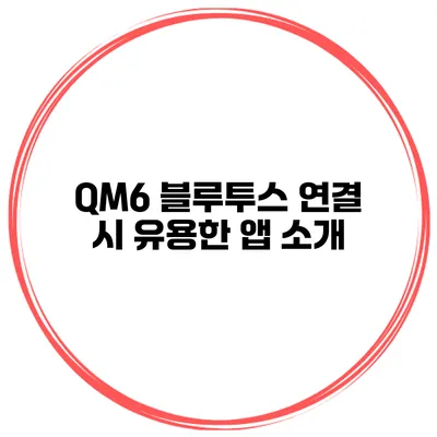 QM6 블루투스 연결 시 유용한 앱 소개