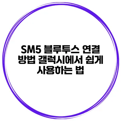 SM5 블루투스 연결 방법 갤럭시에서 쉽게 사용하는 법