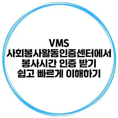 VMS 사회봉사활동인증센터에서 봉사시간 인증 받기: 쉽고 빠르게 이해하기