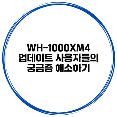 WH-1000XM4 업데이트 사용자들의 궁금증 해소하기