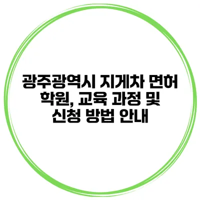광주광역시 지게차 면허 학원, 교육 과정 및 신청 방법 안내