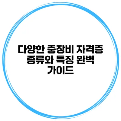다양한 중장비 자격증 종류와 특징 완벽 가이드
