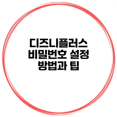 디즈니플러스 비밀번호 설정 방법과 팁