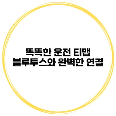 똑똑한 운전 티맵 블루투스와 완벽한 연결