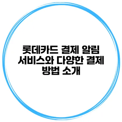 롯데카드 결제 알림 서비스와 다양한 결제 방법 소개