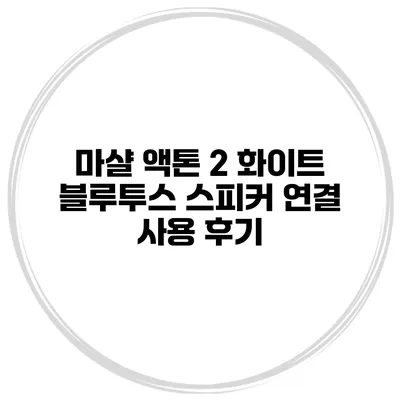 마샬 액톤 2 화이트 블루투스 스피커 연결 사용 후기