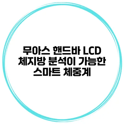 무아스 핸드바 LCD 체지방 분석이 가능한 스마트 체중계