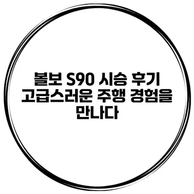 볼보 S90 시승 후기 고급스러운 주행 경험을 만나다